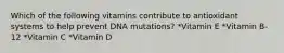 Which of the following vitamins contribute to antioxidant systems to help prevent DNA mutations? *Vitamin E *Vitamin B-12 *Vitamin C *Vitamin D