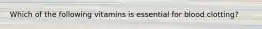 Which of the following vitamins is essential for blood clotting?