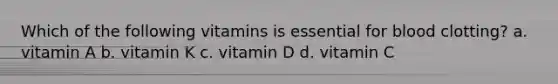 Which of the following vitamins is essential for blood clotting? a. vitamin A b. vitamin K c. vitamin D d. vitamin C