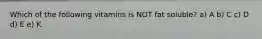 Which of the following vitamins is NOT fat soluble? a) A b) C c) D d) E e) K