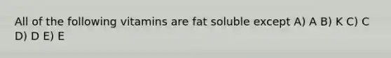 All of the following vitamins are fat soluble except A) A B) K C) C D) D E) E