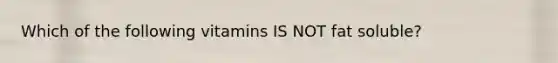 Which of the following vitamins IS NOT fat soluble?