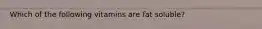 Which of the following vitamins are fat soluble?