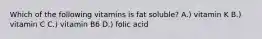 Which of the following vitamins is fat soluble? A.) vitamin K B.) vitamin C C.) vitamin B6 D.) folic acid