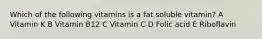 Which of the following vitamins is a fat soluble vitamin? A Vitamin K B Vitamin B12 C Vitamin C D Folic acid E Riboflavin