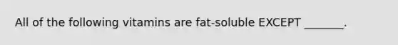 All of the following vitamins are fat-soluble EXCEPT _______.