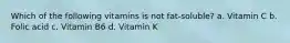 Which of the following vitamins is not fat-soluble? a. Vitamin C b. Folic acid c. Vitamin B6 d. Vitamin K