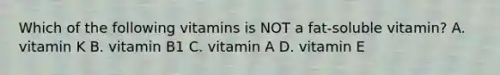 Which of the following vitamins is NOT a fat-soluble vitamin? A. vitamin K B. vitamin B1 C. vitamin A D. vitamin E