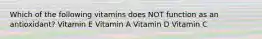 Which of the following vitamins does NOT function as an antioxidant? Vitamin E Vitamin A Vitamin D Vitamin C