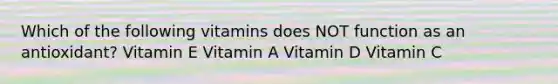 Which of the following vitamins does NOT function as an antioxidant? Vitamin E Vitamin A Vitamin D Vitamin C