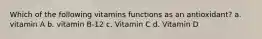 Which of the following vitamins functions as an antioxidant? a. vitamin A b. vitamin B-12 c. Vitamin C d. Vitamin D