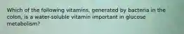 Which of the following vitamins, generated by bacteria in the colon, is a water-soluble vitamin important in glucose metabolism?