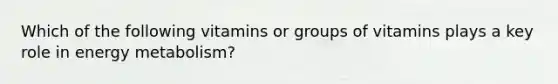 Which of the following vitamins or groups of vitamins plays a key role in energy metabolism?