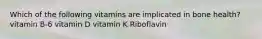 Which of the following vitamins are implicated in bone health? vitamin B-6 vitamin D vitamin K Riboflavin