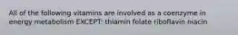 All of the following vitamins are involved as a coenzyme in energy metabolism EXCEPT: thiamin folate riboflavin niacin