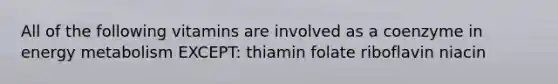 All of the following vitamins are involved as a coenzyme in energy metabolism EXCEPT: thiamin folate riboflavin niacin