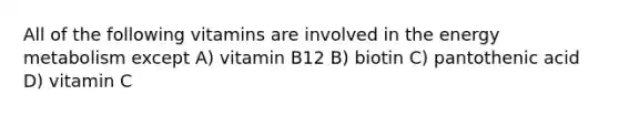 All of the following vitamins are involved in the energy metabolism except A) vitamin B12 B) biotin C) pantothenic acid D) vitamin C