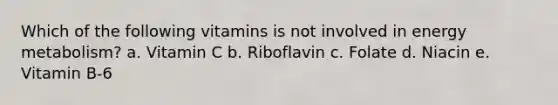 Which of the following vitamins is not involved in energy metabolism? a. Vitamin C b. Riboflavin c. Folate d. Niacin e. Vitamin B-6