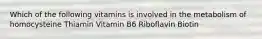 Which of the following vitamins is involved in the metabolism of homocysteine Thiamin Vitamin B6 Riboflavin Biotin