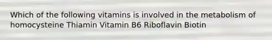 Which of the following vitamins is involved in the metabolism of homocysteine Thiamin Vitamin B6 Riboflavin Biotin