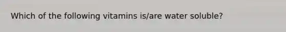 Which of the following vitamins is/are water soluble?