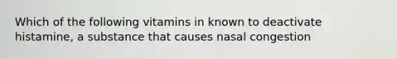 Which of the following vitamins in known to deactivate histamine, a substance that causes nasal congestion