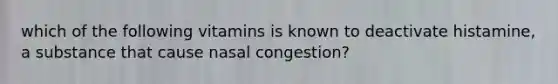 which of the following vitamins is known to deactivate histamine, a substance that cause nasal congestion?