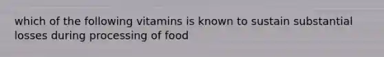 which of the following vitamins is known to sustain substantial losses during processing of food