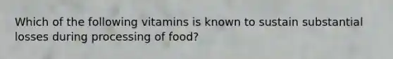 Which of the following vitamins is known to sustain substantial losses during processing of food?