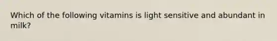 Which of the following vitamins is light sensitive and abundant in milk?