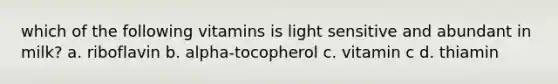 which of the following vitamins is light sensitive and abundant in milk? a. riboflavin b. alpha-tocopherol c. vitamin c d. thiamin