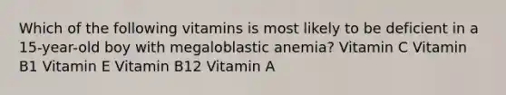 Which of the following vitamins is most likely to be deficient in a 15-year-old boy with megaloblastic anemia? Vitamin C Vitamin B1 Vitamin E Vitamin B12 Vitamin A