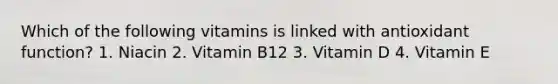 Which of the following vitamins is linked with antioxidant function? 1. Niacin 2. Vitamin B12 3. Vitamin D 4. Vitamin E