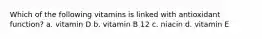 Which of the following vitamins is linked with antioxidant function? a. vitamin D b. vitamin B 12 c. niacin d. vitamin E