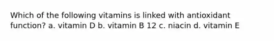 Which of the following vitamins is linked with antioxidant function? a. vitamin D b. vitamin B 12 c. niacin d. vitamin E