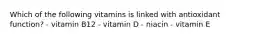 Which of the following vitamins is linked with antioxidant function? - vitamin B12 - vitamin D - niacin - vitamin E