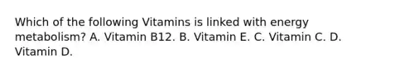 Which of the following Vitamins is linked with energy metabolism? A. Vitamin B12. B. Vitamin E. C. Vitamin C. D. Vitamin D.