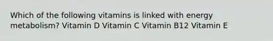 Which of the following vitamins is linked with energy metabolism? Vitamin D Vitamin C Vitamin B12 Vitamin E