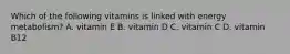 Which of the following vitamins is linked with energy metabolism? A. vitamin E B. vitamin D C. vitamin C D. vitamin B12