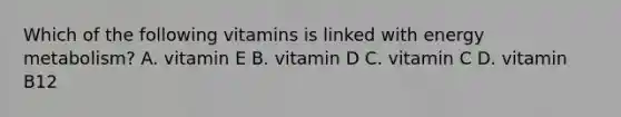 Which of the following vitamins is linked with energy metabolism? A. vitamin E B. vitamin D C. vitamin C D. vitamin B12