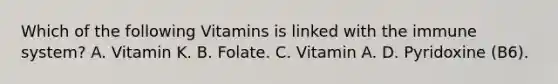 Which of the following Vitamins is linked with the immune system? A. Vitamin K. B. Folate. C. Vitamin A. D. Pyridoxine (B6).