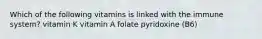 Which of the following vitamins is linked with the immune system? vitamin K vitamin A folate pyridoxine (B6)