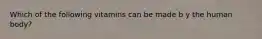 Which of the following vitamins can be made b y the human body?