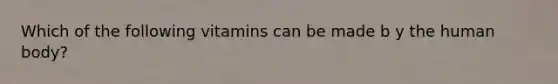 Which of the following vitamins can be made b y the human body?