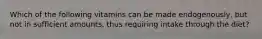 Which of the following vitamins can be made endogenously, but not in sufficient amounts, thus requiring intake through the diet?