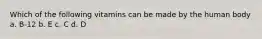 Which of the following vitamins can be made by the human body a. B-12 b. E c. C d. D