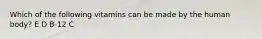 Which of the following vitamins can be made by the human body? E D B-12 C