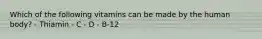 Which of the following vitamins can be made by the human body? - Thiamin - C - D - B-12