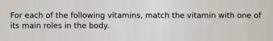 For each of the following vitamins, match the vitamin with one of its main roles in the body.