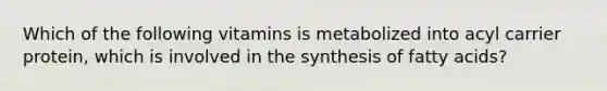 Which of the following vitamins is metabolized into acyl carrier protein, which is involved in the synthesis of fatty acids?